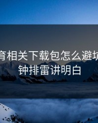 开云体育相关下载包怎么避坑？一分钟排雷讲明白