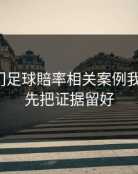 看完澳门足球賠率相关案例我沉默了：先把证据留好