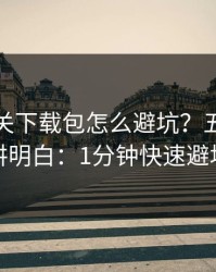 开云相关下载包怎么避坑？五秒判断讲明白：1分钟快速避坑