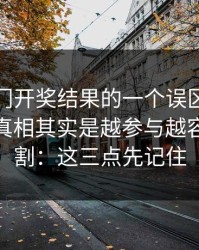 关于澳门开奖结果的一个误区被反复传播：真相其实是越参与越容易被收割：这三点先记住