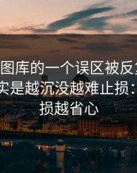 关于99图库的一个误区被反复传播：真相其实是越沉没越难止损：越早止损越省心