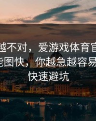 我越想越不对，爱游戏体育官网这事真的不能图快，你越急越容易中：5个快速避坑