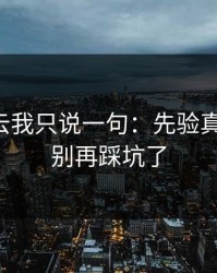 关于开云我只说一句：先验真再操作，别再踩坑了