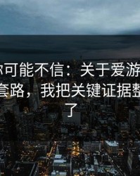 说出来你可能不信：关于爱游戏APP的假入口套路，我把关键证据整理出来了