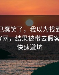 我被自己蠢笑了，我以为找到了爱游戏体育官网，结果被带去假客服：3个快速避坑
