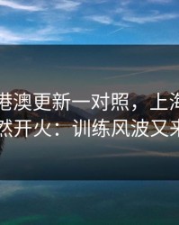 49图库港澳更新一对照，上海队赛后突然开火：训练风波又来了