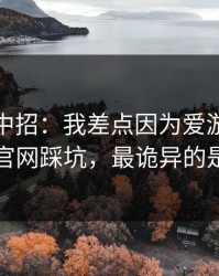我差点中招：我差点因为爱游戏体育官网踩坑，最诡异的是