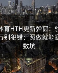 华体会体育HTH更新弹窗：验证码这件事千万别犯错：照做就能避开大多数坑
