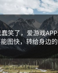 我被自己蠢笑了，爱游戏APP这事真的不能图快，转给身边的人