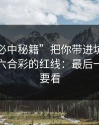 别让“必中秘籍”把你带进坑里：谈谈澳门六合彩的红线：最后一条一定要看