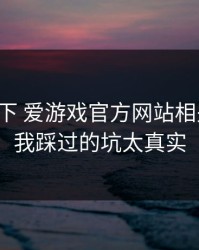 先停一下 爱游戏官方网站相关链接，我踩过的坑太真实