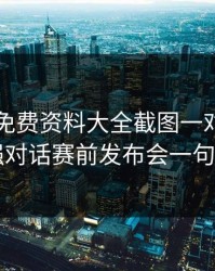 49图库免费资料大全截图一对照，西甲强强对话赛前发布会一句话埋雷