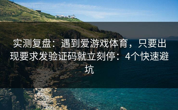 实测复盘：遇到爱游戏体育，只要出现要求发验证码就立刻停：4个快速避坑