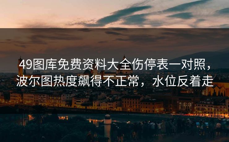 49图库免费资料大全伤停表一对照，波尔图热度飙得不正常，水位反着走
