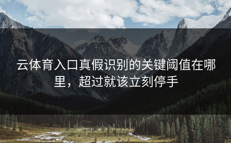 云体育入口真假识别的关键阈值在哪里，超过就该立刻停手