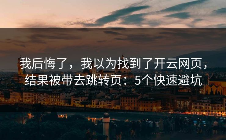 我后悔了，我以为找到了开云网页，结果被带去跳转页：5个快速避坑