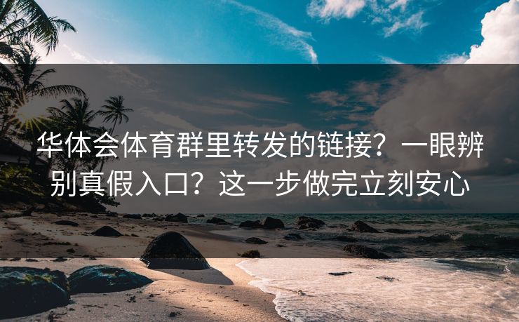 华体会体育群里转发的链接？一眼辨别真假入口？这一步做完立刻安心