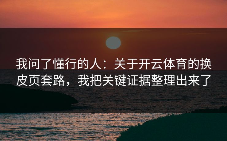 我问了懂行的人：关于开云体育的换皮页套路，我把关键证据整理出来了