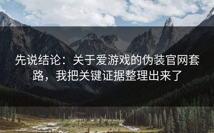 先说结论：关于爱游戏的伪装官网套路，我把关键证据整理出来了