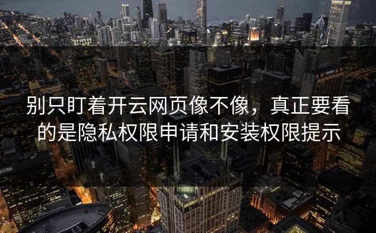 别只盯着开云网页像不像，真正要看的是隐私权限申请和安装权限提示