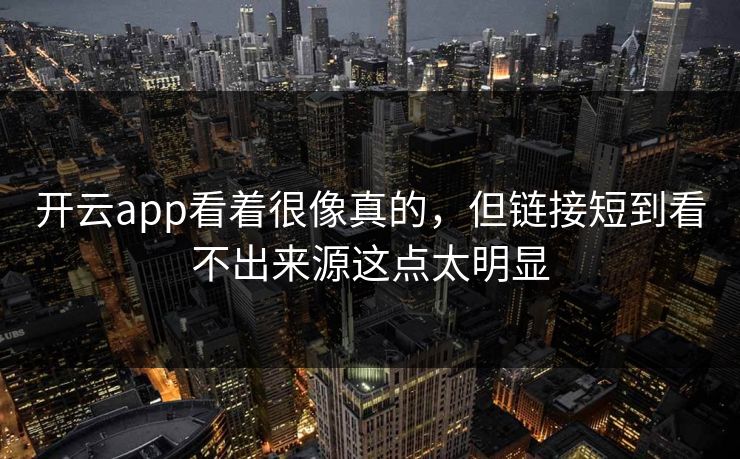 开云app看着很像真的，但链接短到看不出来源这点太明显