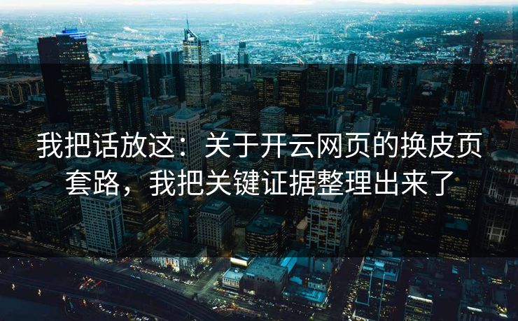 我把话放这：关于开云网页的换皮页套路，我把关键证据整理出来了